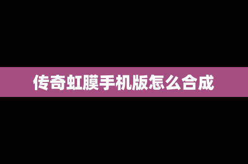 传奇虹膜手机版怎么合成
