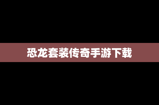 恐龙套装传奇手游下载