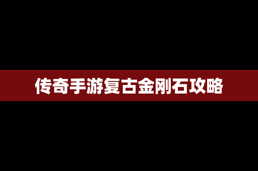 传奇手游复古金刚石攻略