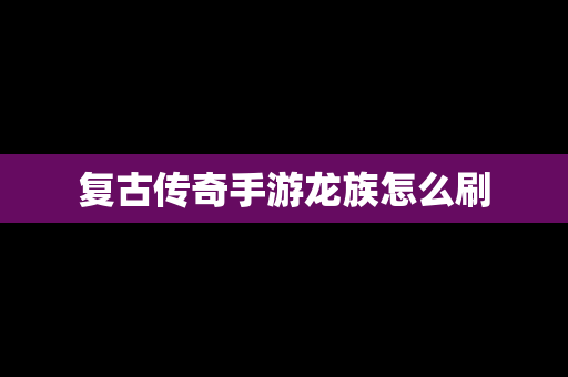 复古传奇手游龙族怎么刷