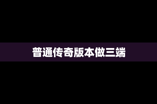 普通传奇版本做三端