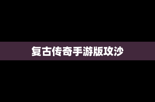 复古传奇手游版攻沙