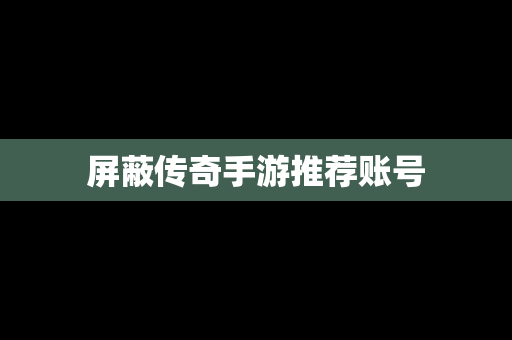 屏蔽传奇手游推荐账号