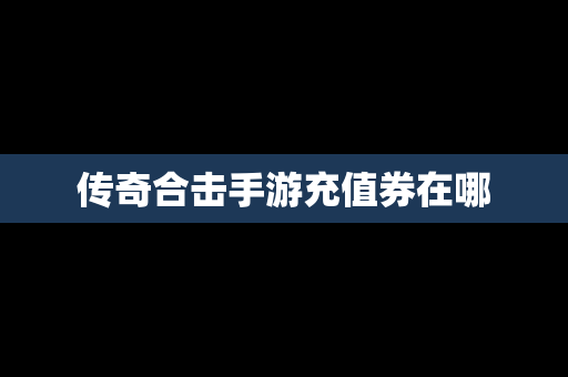 传奇合击手游充值券在哪