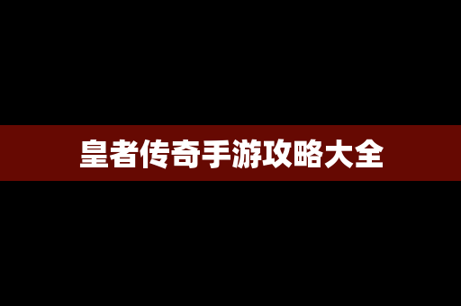 皇者传奇手游攻略大全