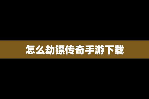 怎么劫镖传奇手游下载