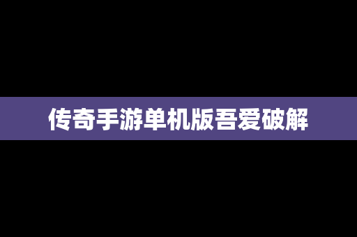 传奇手游单机版吾爱破解