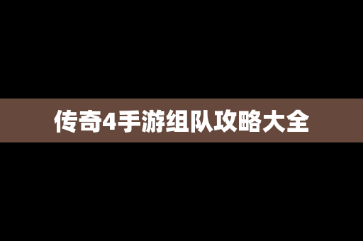 传奇4手游组队攻略大全