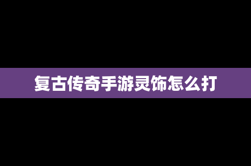 复古传奇手游灵饰怎么打