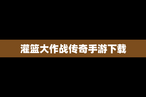灌篮大作战传奇手游下载