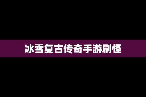 冰雪复古传奇手游刷怪