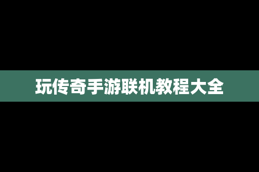 玩传奇手游联机教程大全