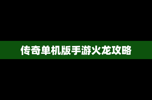 传奇单机版手游火龙攻略