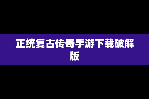 正统复古传奇手游下载破解版