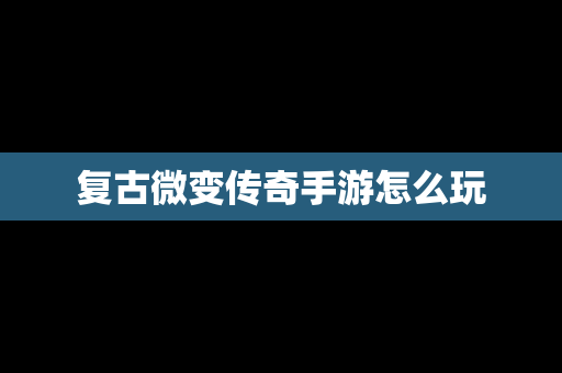 复古微变传奇手游怎么玩