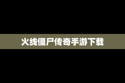 火线僵尸传奇手游下载