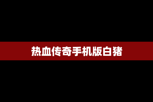 热血传奇手机版白猪