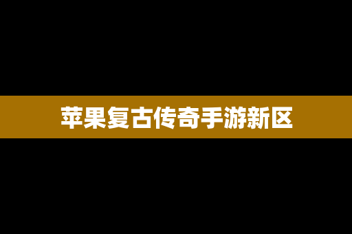 苹果复古传奇手游新区