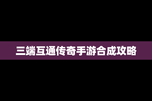 三端互通传奇手游合成攻略