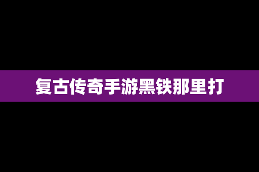 复古传奇手游黑铁那里打