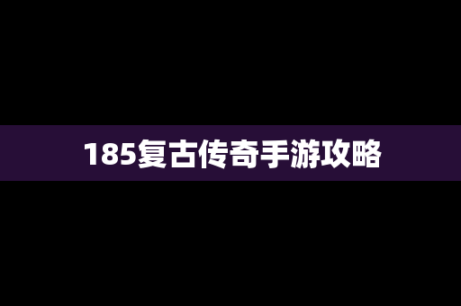 185复古传奇手游攻略