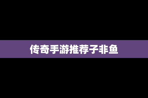 传奇手游推荐子非鱼