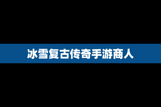 冰雪复古传奇手游商人