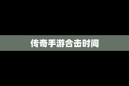 传奇手游合击时间