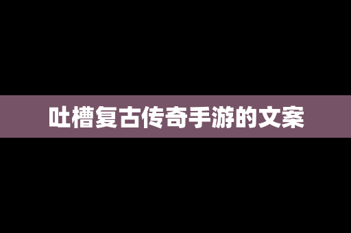 吐槽复古传奇手游的文案