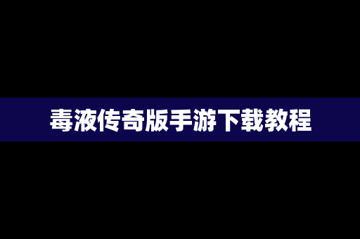 毒液传奇版手游下载教程