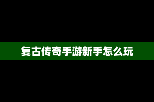 复古传奇手游新手怎么玩