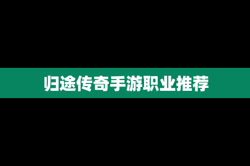 归途传奇手游职业推荐