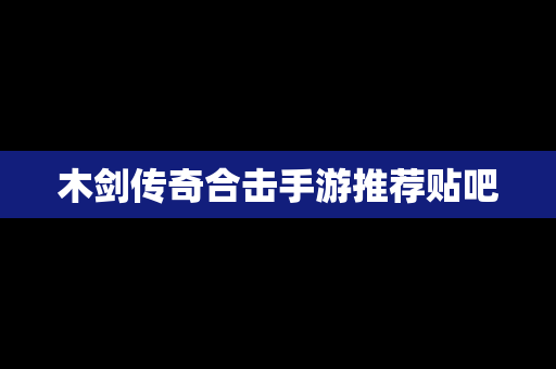 木剑传奇合击手游推荐贴吧