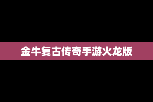 金牛复古传奇手游火龙版