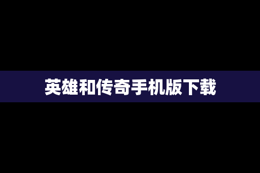 英雄和传奇手机版下载