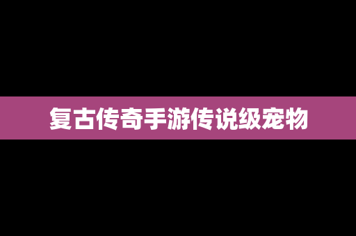 复古传奇手游传说级宠物