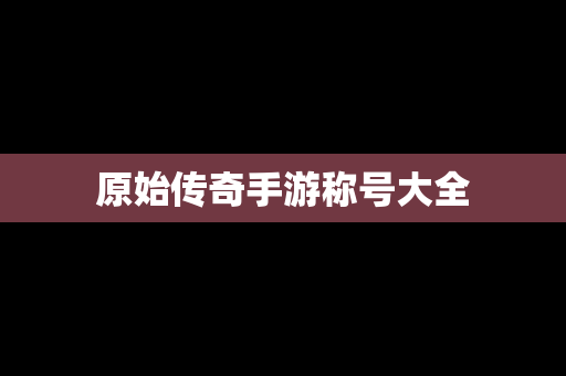 原始传奇手游称号大全
