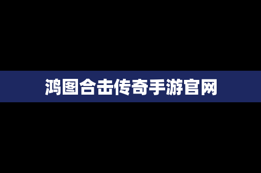 鸿图合击传奇手游官网