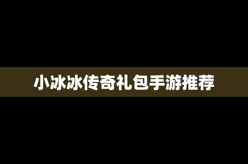 小冰冰传奇礼包手游推荐