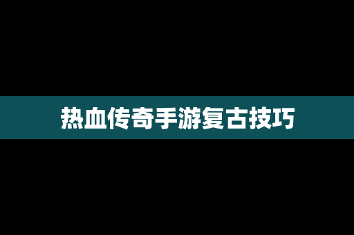 热血传奇手游复古技巧