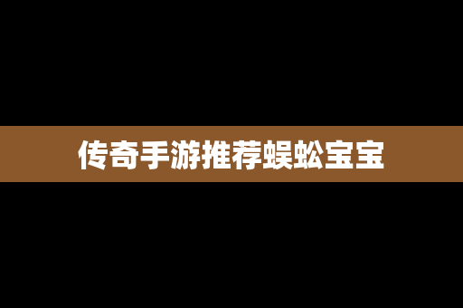 传奇手游推荐蜈蚣宝宝