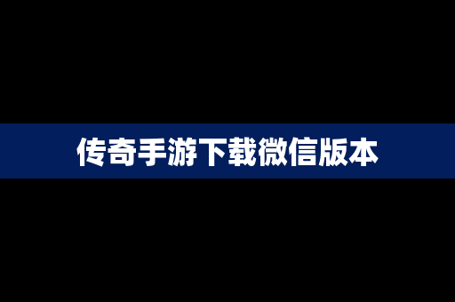 传奇手游下载微信版本