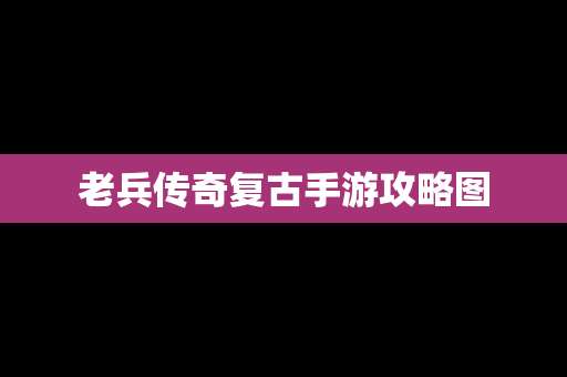 老兵传奇复古手游攻略图