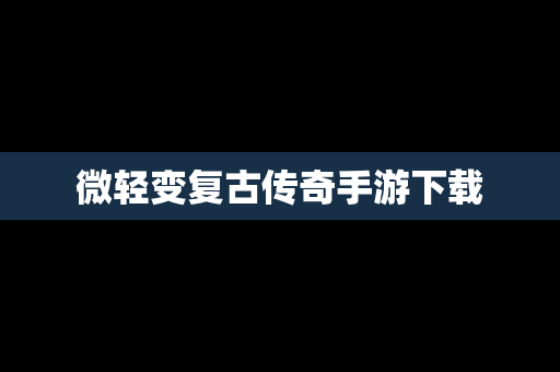 微轻变复古传奇手游下载