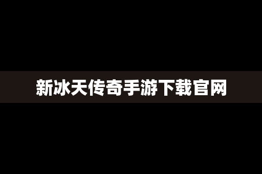 新冰天传奇手游下载官网