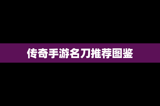 传奇手游名刀推荐图鉴