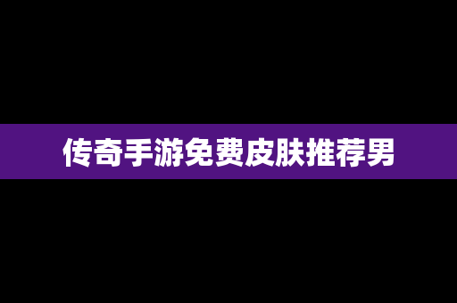 传奇手游免费皮肤推荐男