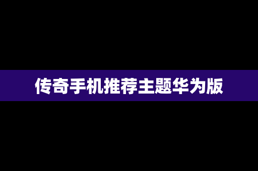 传奇手机推荐主题华为版