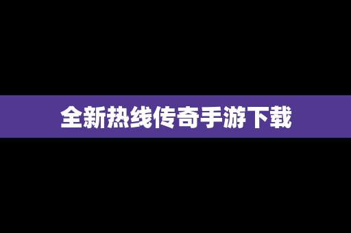 全新热线传奇手游下载