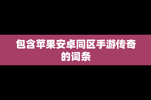 包含苹果安卓同区手游传奇的词条